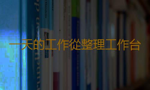 一天的工作從整理工作台開始 工作台整理的5個小竅門